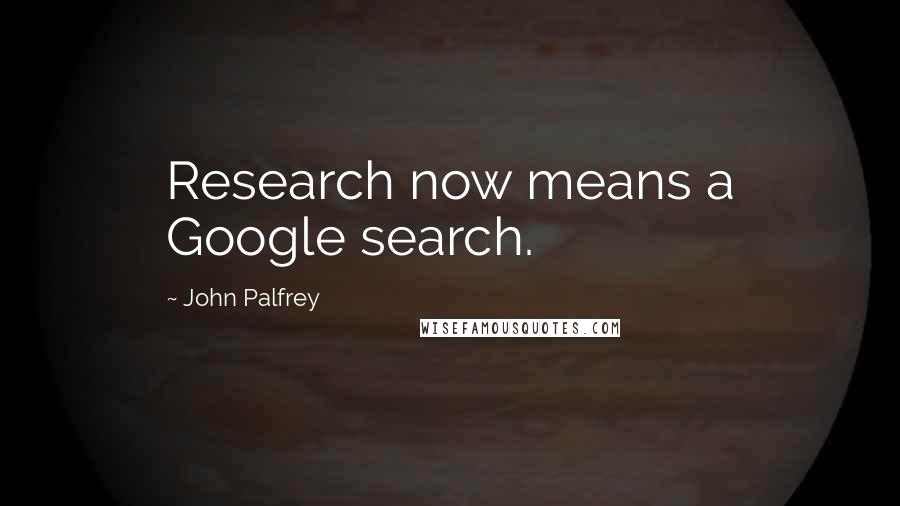 John Palfrey Quotes: Research now means a Google search.