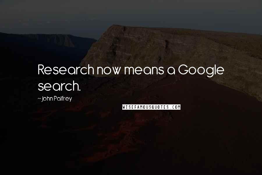 John Palfrey Quotes: Research now means a Google search.