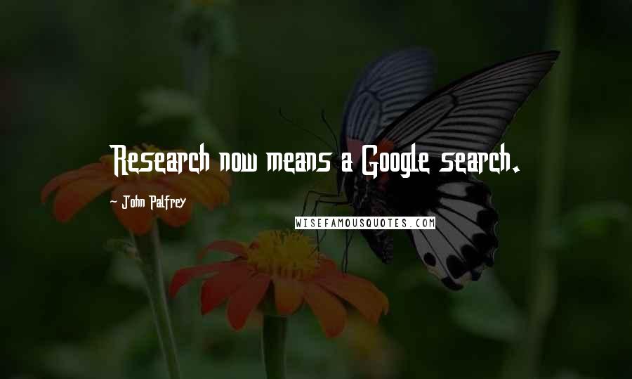 John Palfrey Quotes: Research now means a Google search.