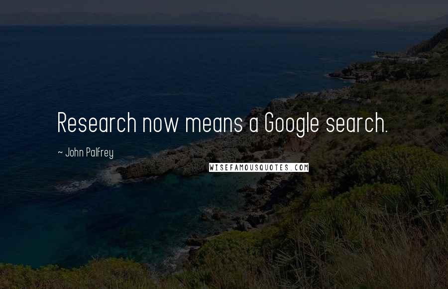 John Palfrey Quotes: Research now means a Google search.