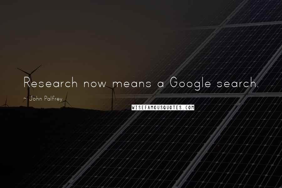 John Palfrey Quotes: Research now means a Google search.