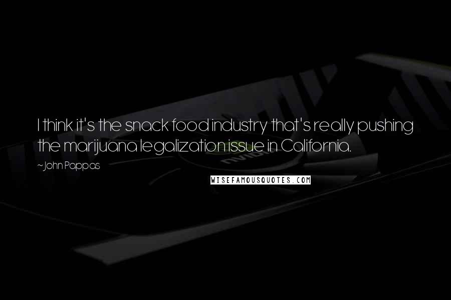 John Pappas Quotes: I think it's the snack food industry that's really pushing the marijuana legalization issue in California.