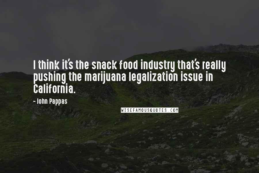 John Pappas Quotes: I think it's the snack food industry that's really pushing the marijuana legalization issue in California.