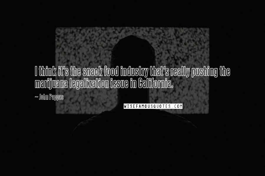 John Pappas Quotes: I think it's the snack food industry that's really pushing the marijuana legalization issue in California.