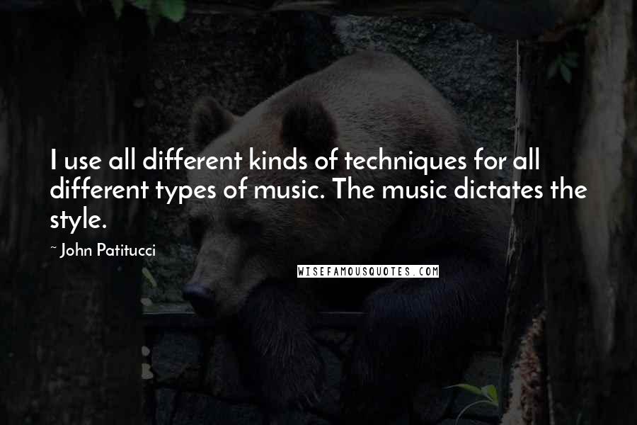 John Patitucci Quotes: I use all different kinds of techniques for all different types of music. The music dictates the style.