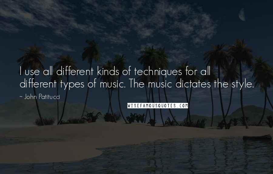 John Patitucci Quotes: I use all different kinds of techniques for all different types of music. The music dictates the style.