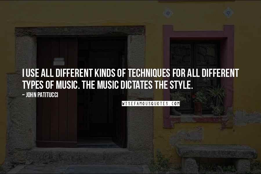 John Patitucci Quotes: I use all different kinds of techniques for all different types of music. The music dictates the style.