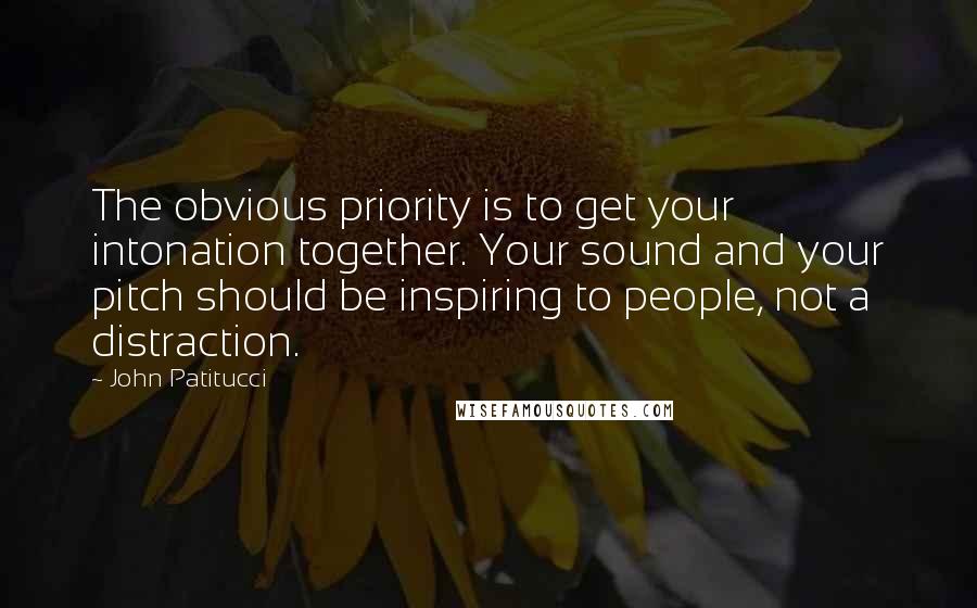 John Patitucci Quotes: The obvious priority is to get your intonation together. Your sound and your pitch should be inspiring to people, not a distraction.