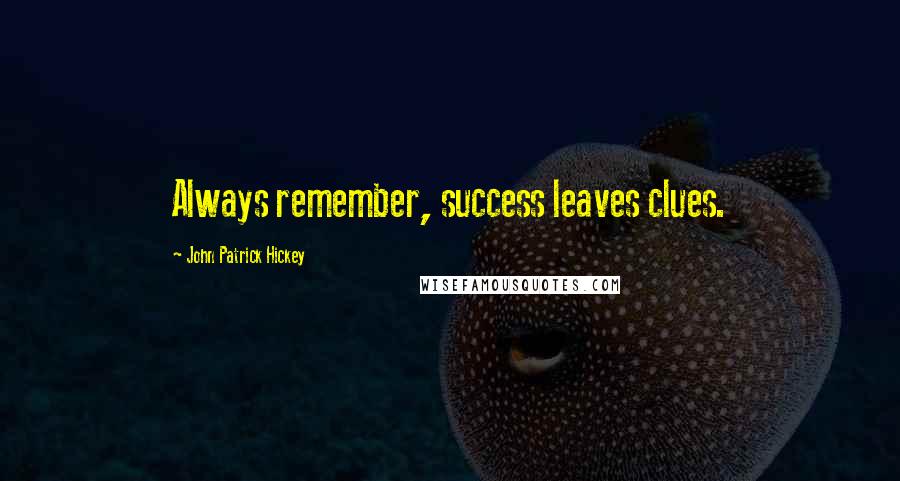 John Patrick Hickey Quotes: Always remember, success leaves clues.