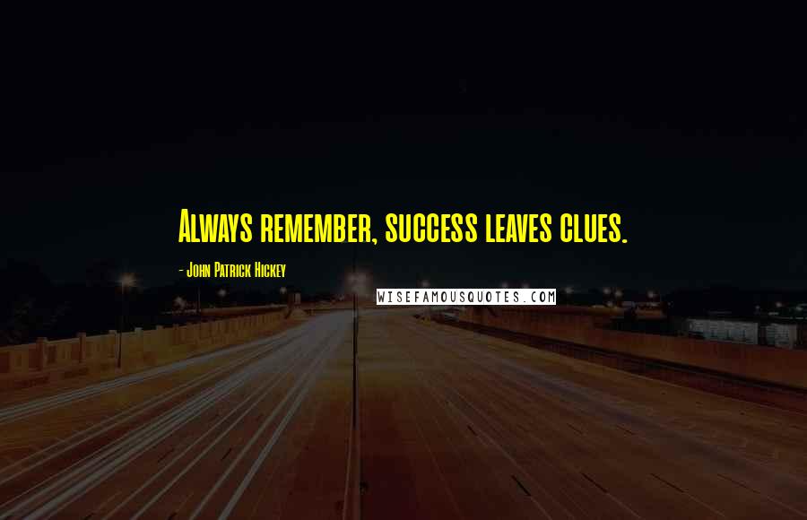 John Patrick Hickey Quotes: Always remember, success leaves clues.