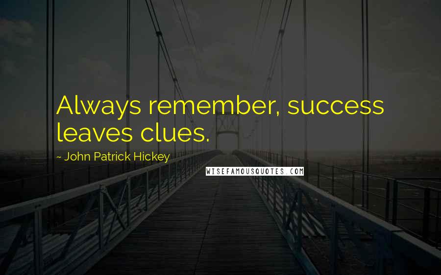 John Patrick Hickey Quotes: Always remember, success leaves clues.