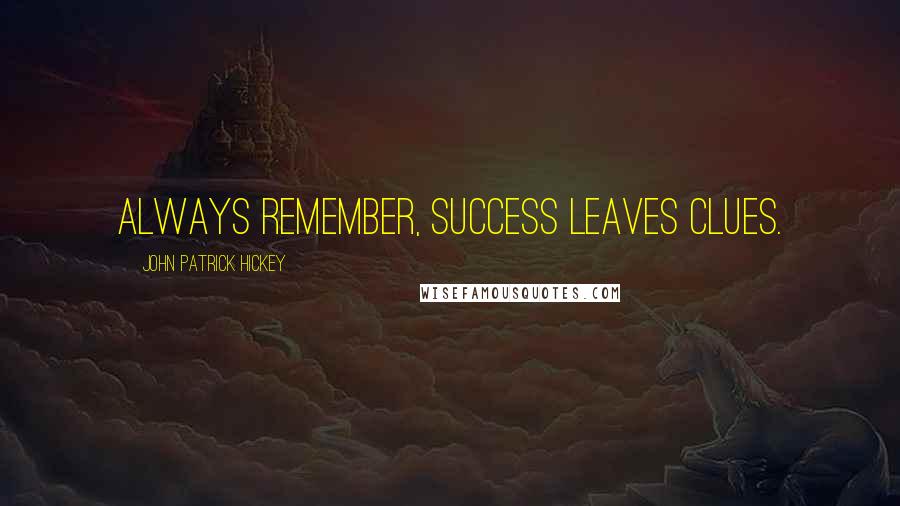 John Patrick Hickey Quotes: Always remember, success leaves clues.
