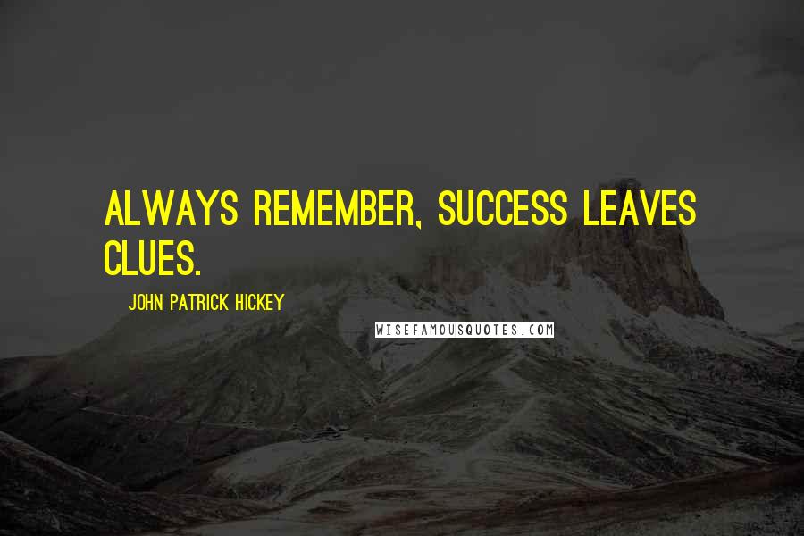 John Patrick Hickey Quotes: Always remember, success leaves clues.