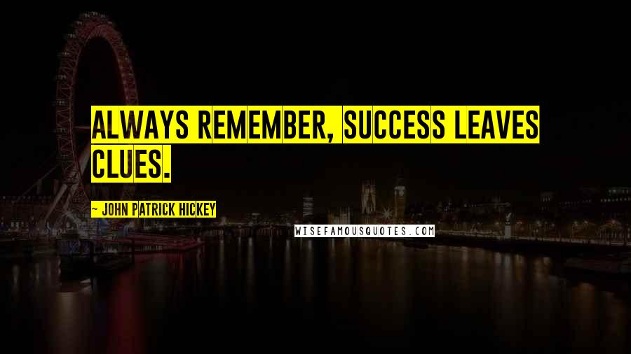 John Patrick Hickey Quotes: Always remember, success leaves clues.