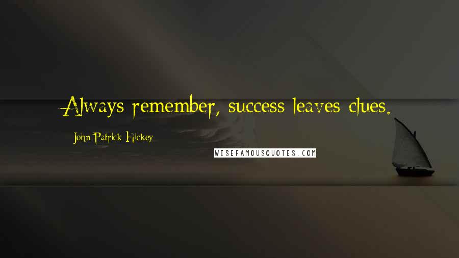 John Patrick Hickey Quotes: Always remember, success leaves clues.