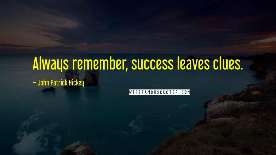 John Patrick Hickey Quotes: Always remember, success leaves clues.