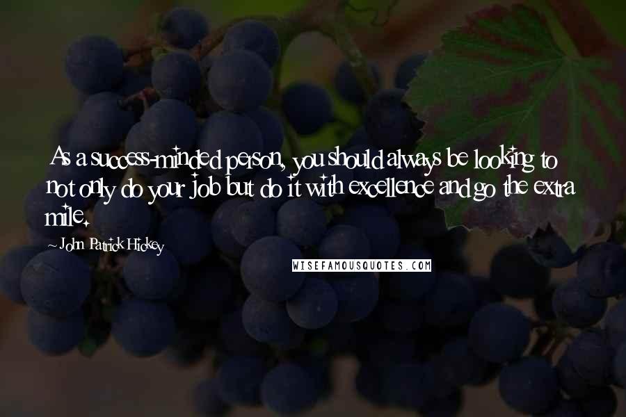 John Patrick Hickey Quotes: As a success-minded person, you should always be looking to not only do your job but do it with excellence and go the extra mile.