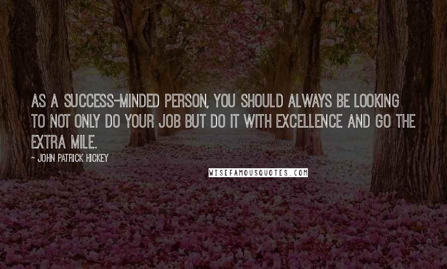 John Patrick Hickey Quotes: As a success-minded person, you should always be looking to not only do your job but do it with excellence and go the extra mile.