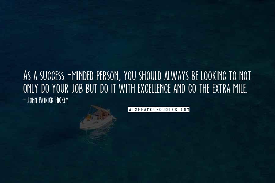 John Patrick Hickey Quotes: As a success-minded person, you should always be looking to not only do your job but do it with excellence and go the extra mile.