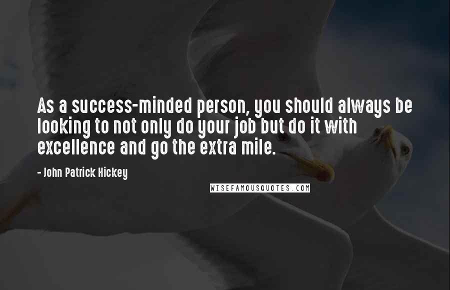 John Patrick Hickey Quotes: As a success-minded person, you should always be looking to not only do your job but do it with excellence and go the extra mile.