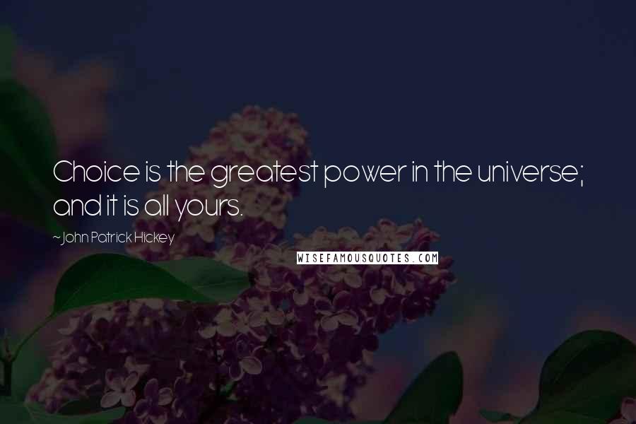 John Patrick Hickey Quotes: Choice is the greatest power in the universe; and it is all yours.