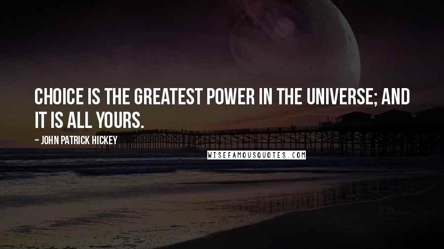 John Patrick Hickey Quotes: Choice is the greatest power in the universe; and it is all yours.