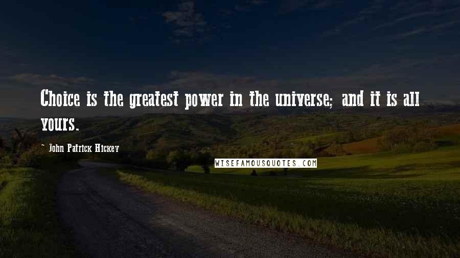 John Patrick Hickey Quotes: Choice is the greatest power in the universe; and it is all yours.