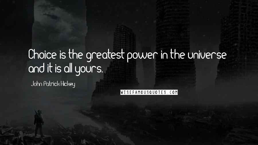 John Patrick Hickey Quotes: Choice is the greatest power in the universe; and it is all yours.