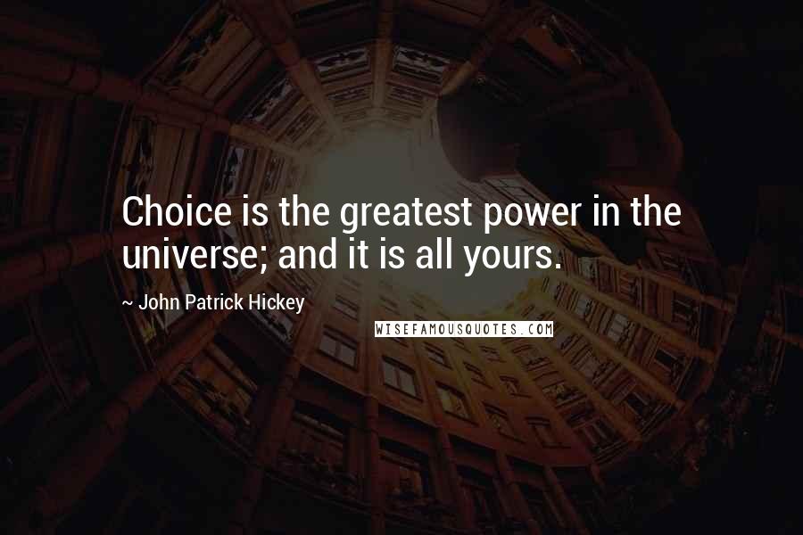 John Patrick Hickey Quotes: Choice is the greatest power in the universe; and it is all yours.