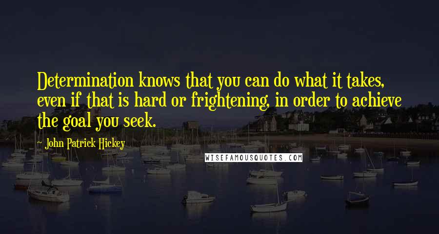 John Patrick Hickey Quotes: Determination knows that you can do what it takes, even if that is hard or frightening, in order to achieve the goal you seek.