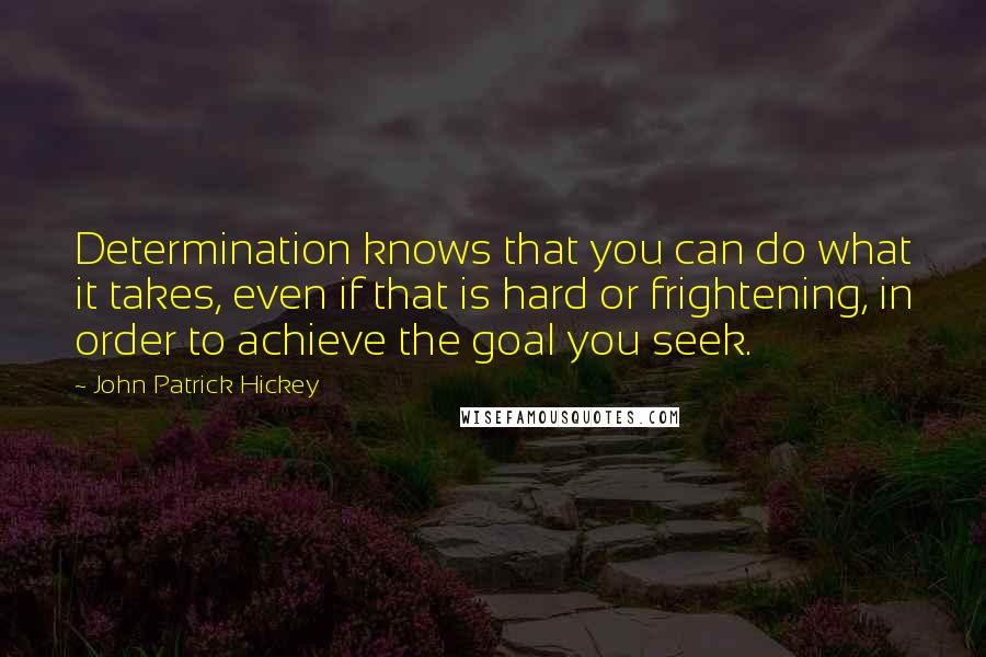 John Patrick Hickey Quotes: Determination knows that you can do what it takes, even if that is hard or frightening, in order to achieve the goal you seek.