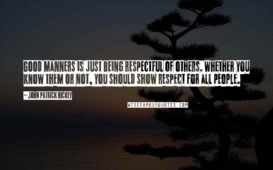 John Patrick Hickey Quotes: Good manners is just being respectful of others. Whether you know them or not, you should show respect for all people.