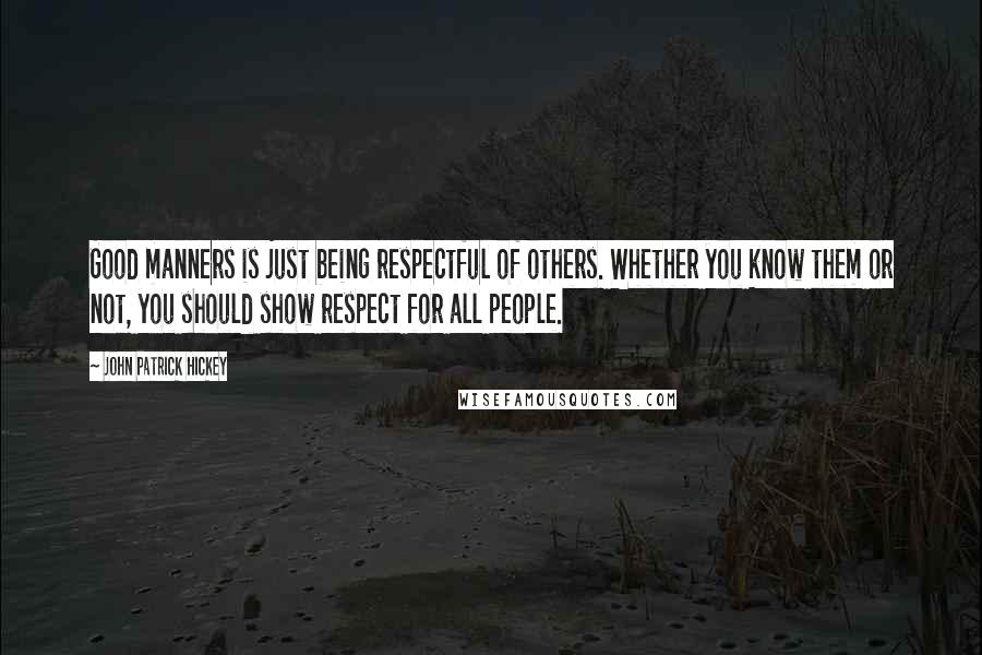 John Patrick Hickey Quotes: Good manners is just being respectful of others. Whether you know them or not, you should show respect for all people.