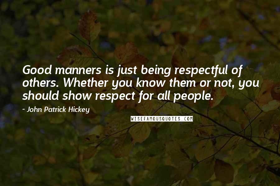 John Patrick Hickey Quotes: Good manners is just being respectful of others. Whether you know them or not, you should show respect for all people.