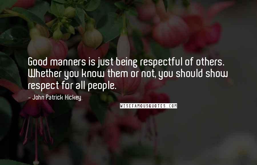 John Patrick Hickey Quotes: Good manners is just being respectful of others. Whether you know them or not, you should show respect for all people.