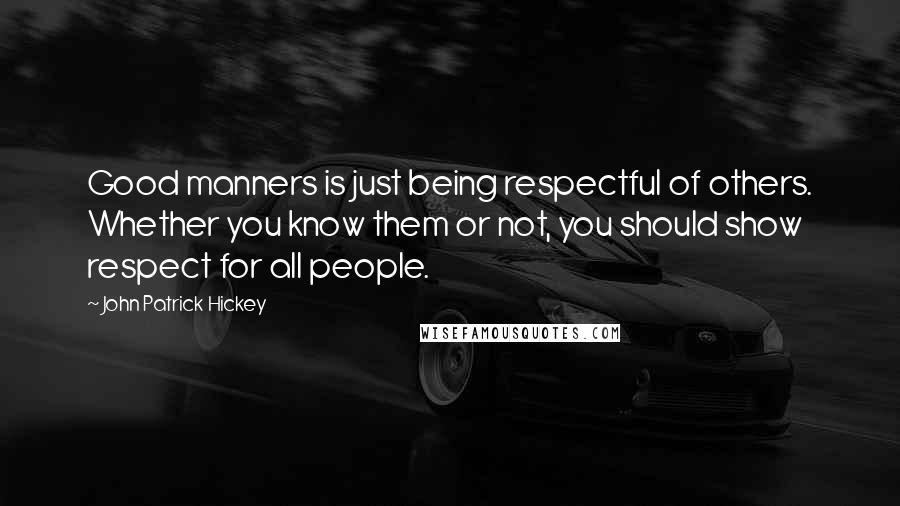 John Patrick Hickey Quotes: Good manners is just being respectful of others. Whether you know them or not, you should show respect for all people.