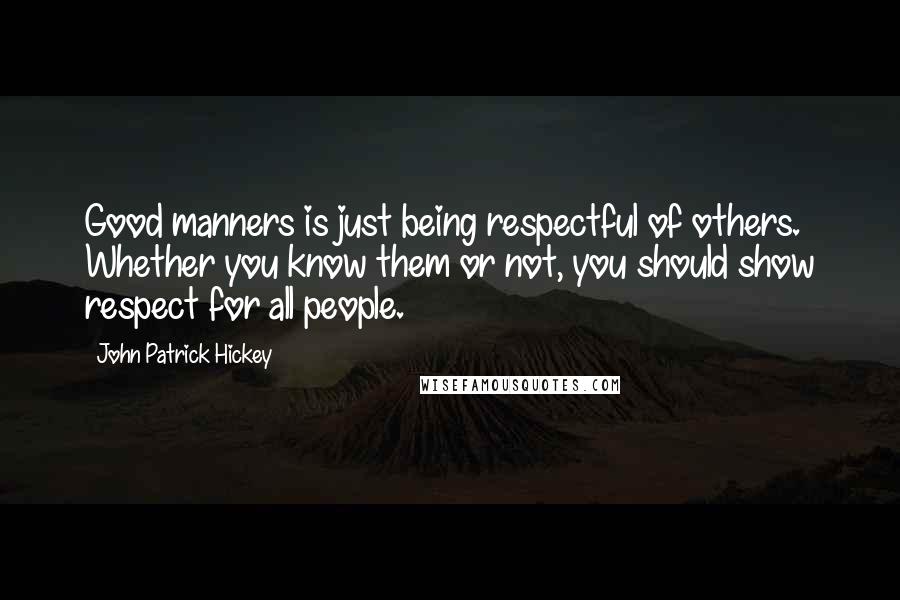 John Patrick Hickey Quotes: Good manners is just being respectful of others. Whether you know them or not, you should show respect for all people.