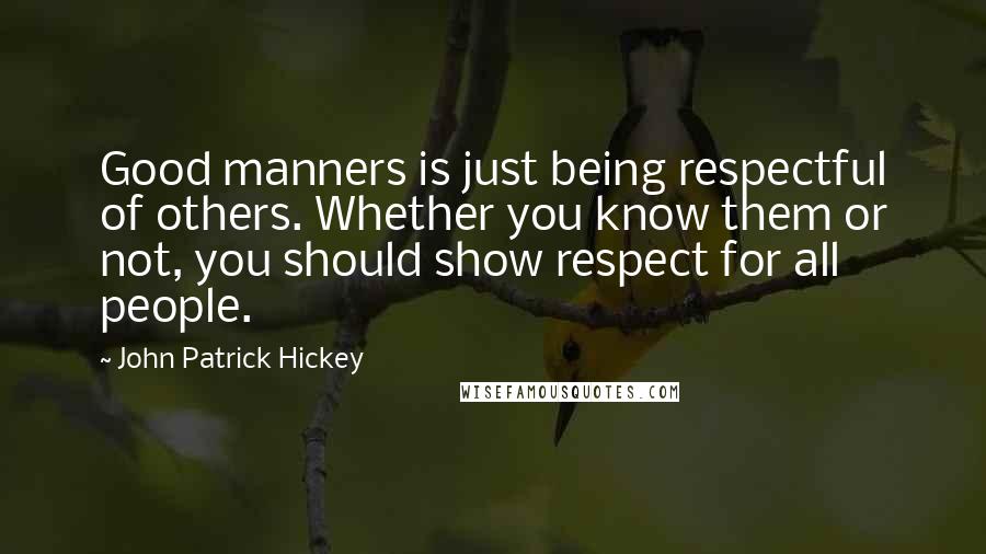 John Patrick Hickey Quotes: Good manners is just being respectful of others. Whether you know them or not, you should show respect for all people.