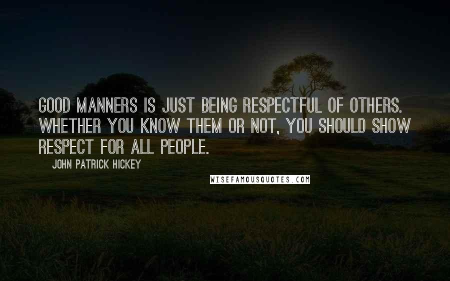 John Patrick Hickey Quotes: Good manners is just being respectful of others. Whether you know them or not, you should show respect for all people.