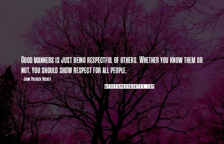 John Patrick Hickey Quotes: Good manners is just being respectful of others. Whether you know them or not, you should show respect for all people.