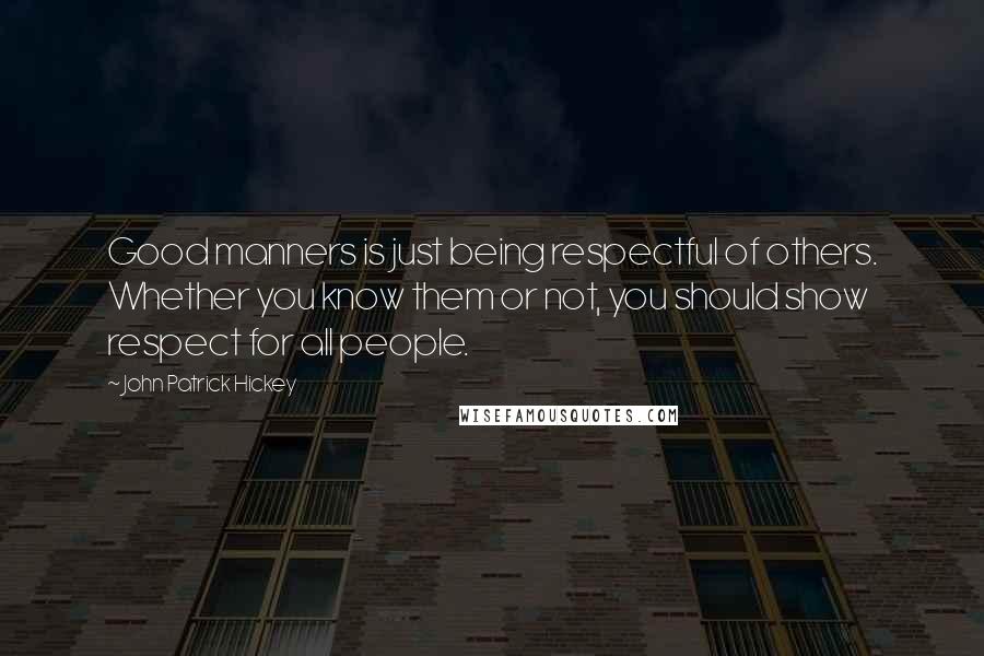 John Patrick Hickey Quotes: Good manners is just being respectful of others. Whether you know them or not, you should show respect for all people.