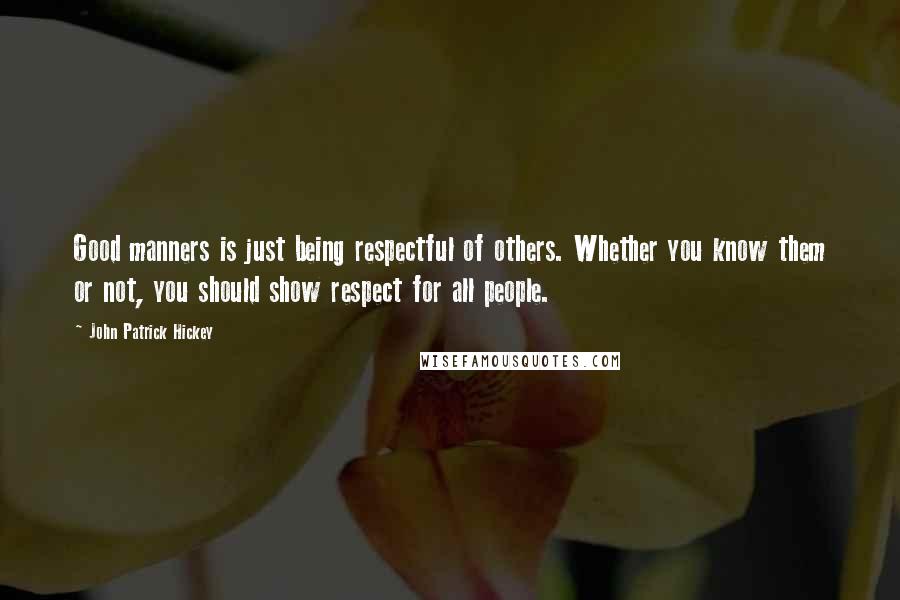 John Patrick Hickey Quotes: Good manners is just being respectful of others. Whether you know them or not, you should show respect for all people.