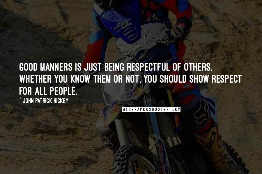 John Patrick Hickey Quotes: Good manners is just being respectful of others. Whether you know them or not, you should show respect for all people.