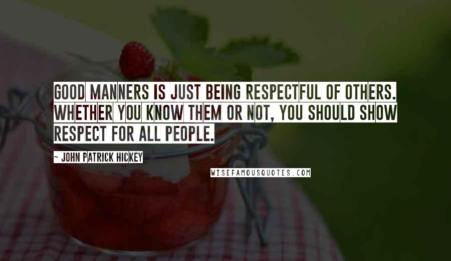 John Patrick Hickey Quotes: Good manners is just being respectful of others. Whether you know them or not, you should show respect for all people.