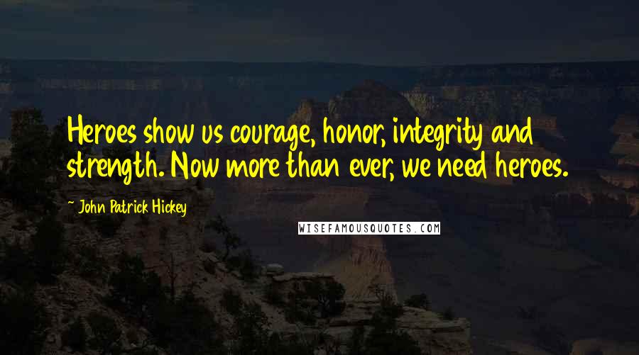 John Patrick Hickey Quotes: Heroes show us courage, honor, integrity and strength. Now more than ever, we need heroes.