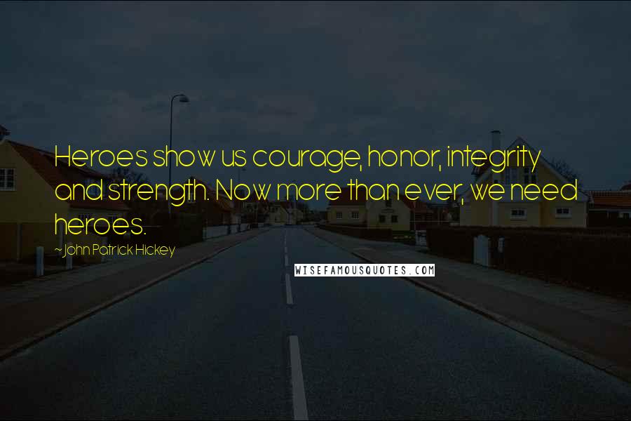 John Patrick Hickey Quotes: Heroes show us courage, honor, integrity and strength. Now more than ever, we need heroes.