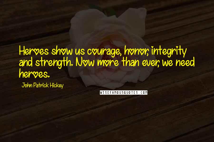 John Patrick Hickey Quotes: Heroes show us courage, honor, integrity and strength. Now more than ever, we need heroes.