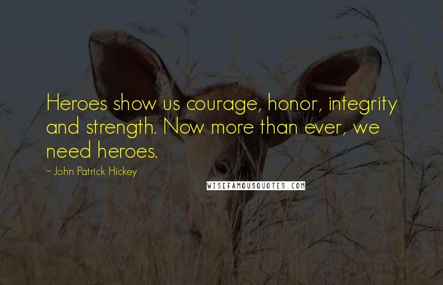 John Patrick Hickey Quotes: Heroes show us courage, honor, integrity and strength. Now more than ever, we need heroes.