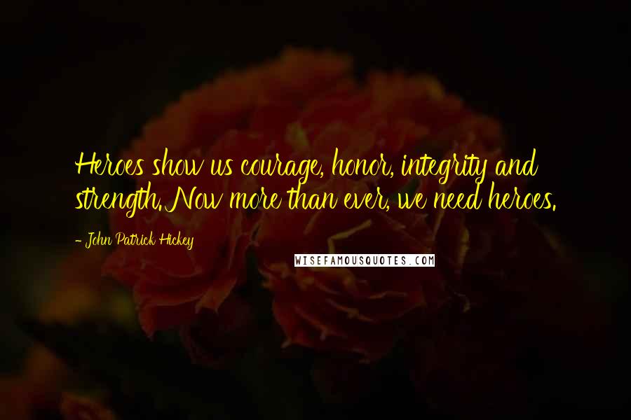 John Patrick Hickey Quotes: Heroes show us courage, honor, integrity and strength. Now more than ever, we need heroes.