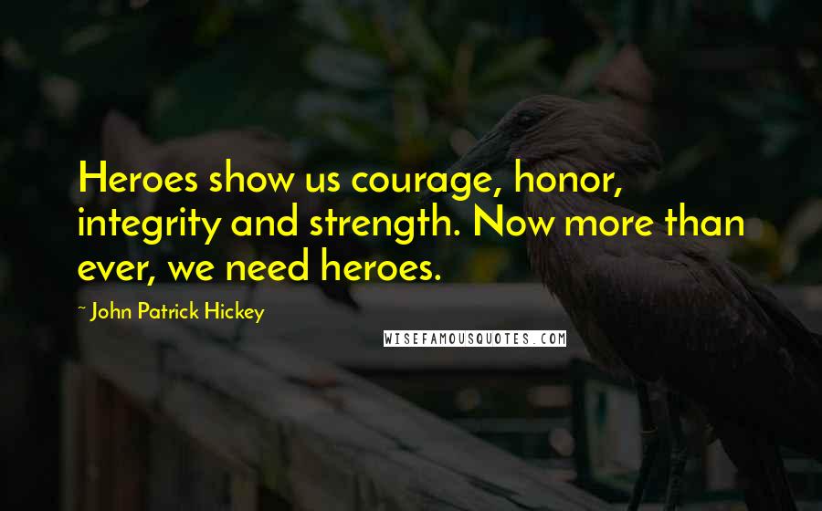 John Patrick Hickey Quotes: Heroes show us courage, honor, integrity and strength. Now more than ever, we need heroes.